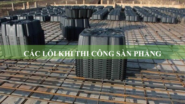 Các lỗi khi thi công sàn phẳng mà bạn cần lưu ý